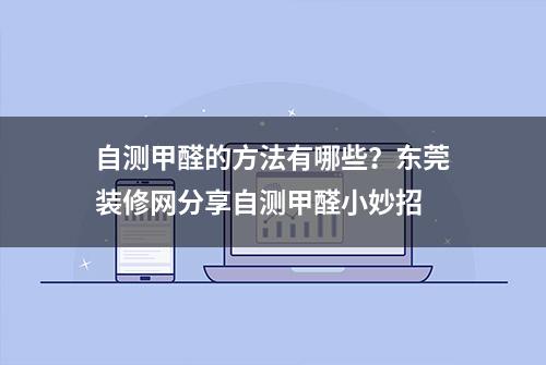 自测甲醛的方法有哪些？东莞装修网分享自测甲醛小妙招