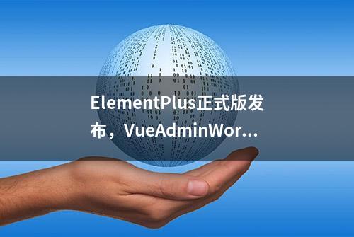 ElementPlus正式版发布，VueAdminWorkX第一时间升级更新