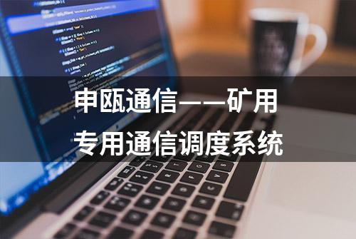 申瓯通信——矿用专用通信调度系统