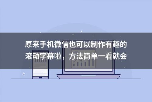 原来手机微信也可以制作有趣的滚动字幕啦，方法简单一看就会