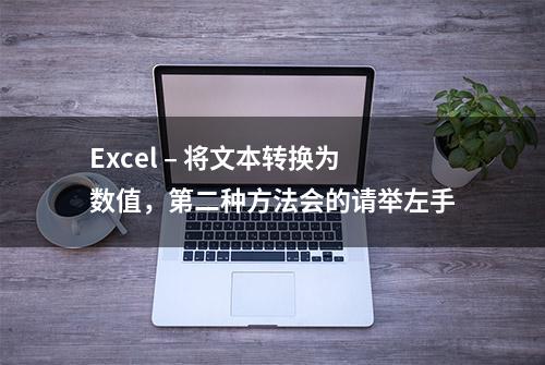 Excel – 将文本转换为数值，第二种方法会的请举左手