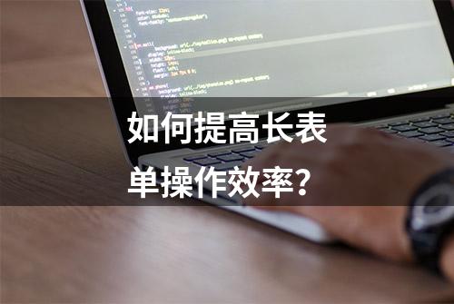 如何提高长表单操作效率？