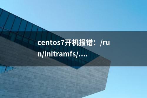 centos7开机报错：/run/initramfs/...