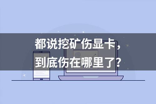 都说挖矿伤显卡，到底伤在哪里了？