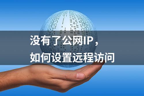 没有了公网IP，如何设置远程访问