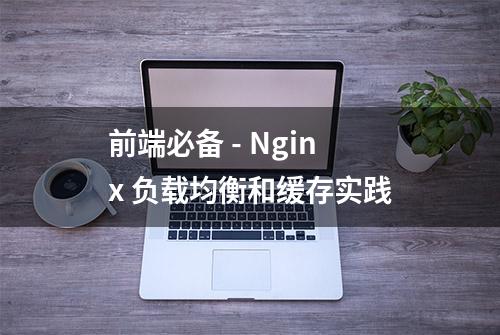 前端必备 - Nginx 负载均衡和缓存实践