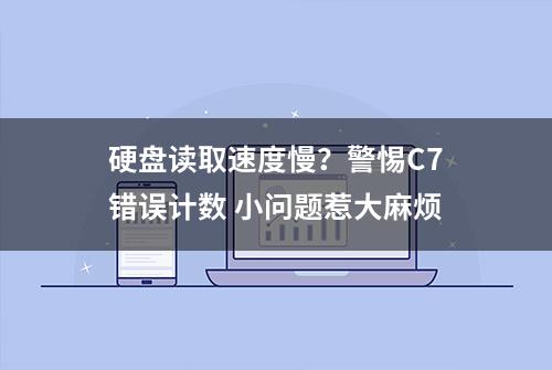 硬盘读取速度慢？警惕C7错误计数 小问题惹大麻烦