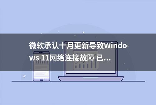 微软承认十月更新导致Windows 11网络连接故障 已发布紧急带外更新