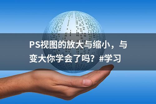 PS视图的放大与缩小，与变大你学会了吗？#学习