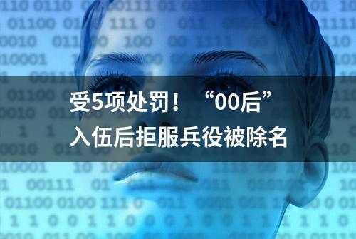 受5项处罚！“00后”入伍后拒服兵役被除名