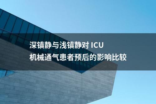 深镇静与浅镇静对 ICU 机械通气患者预后的影响比较