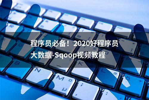 程序员必备！2020好程序员大数据-Sqoop视频教程