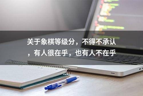 关于象棋等级分，不得不承认，有人很在乎，也有人不在乎