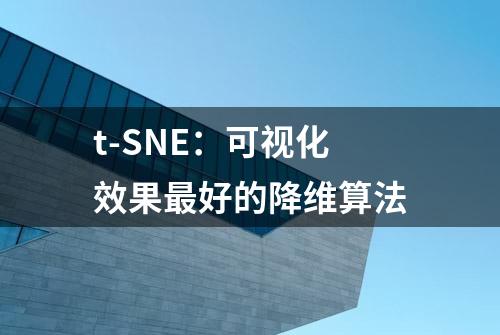 t-SNE：可视化效果最好的降维算法