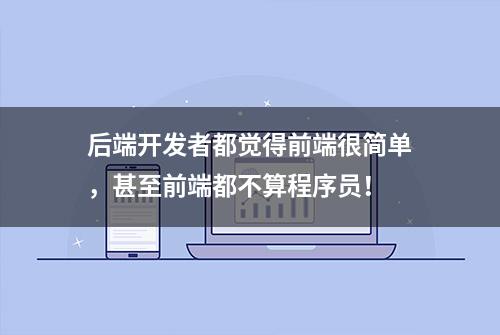 后端开发者都觉得前端很简单，甚至前端都不算程序员！