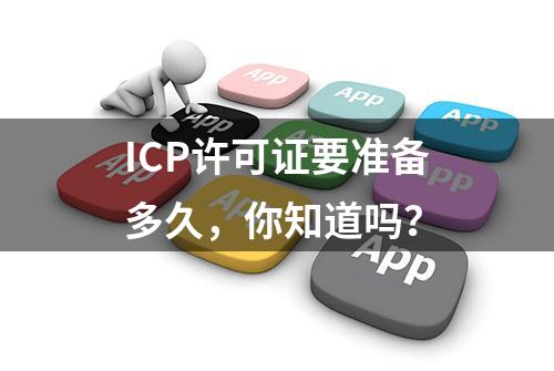 ICP许可证要准备多久，你知道吗？