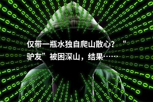 仅带一瓶水独自爬山散心？“驴友”被困深山，结果……