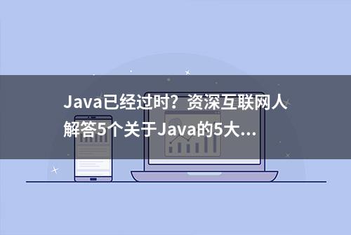 Java已经过时？资深互联网人解答5个关于Java的5大热门问题