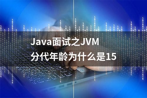 Java面试之JVM分代年龄为什么是15