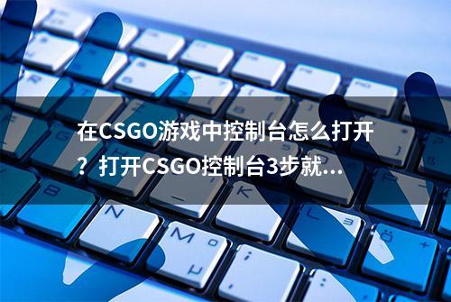 在CSGO游戏中控制台怎么打开？打开CSGO控制台3步就搞定