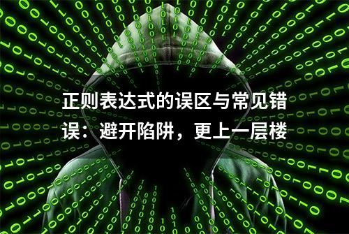 正则表达式的误区与常见错误：避开陷阱，更上一层楼