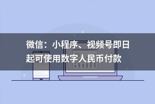 微信：小程序、视频号即日起可使用数字人民币付款