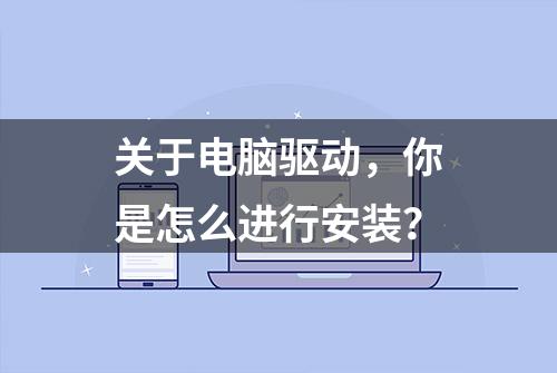 关于电脑驱动，你是怎么进行安装？