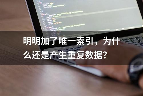 明明加了唯一索引，为什么还是产生重复数据？