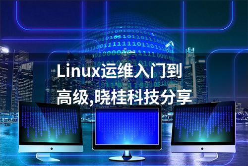 Linux运维入门到高级,晓桂科技分享