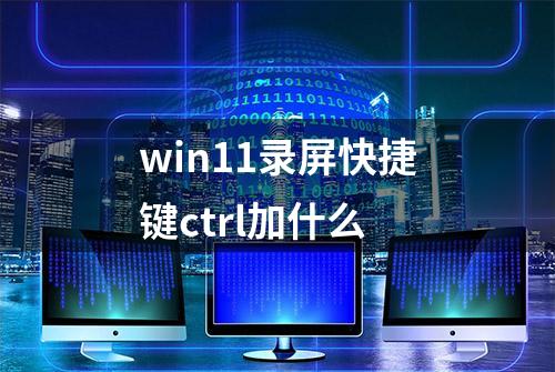 win11录屏快捷键ctrl加什么