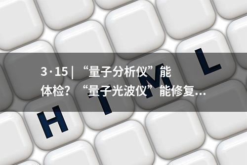 3·15 | “量子分析仪”能体检？“量子光波仪”能修复受损细胞？晨报记者现场测评……