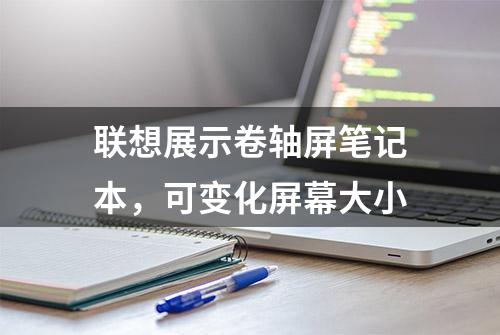 联想展示卷轴屏笔记本，可变化屏幕大小