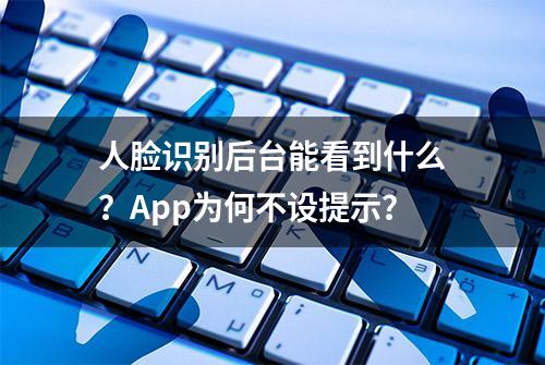 人脸识别后台能看到什么？App为何不设提示？