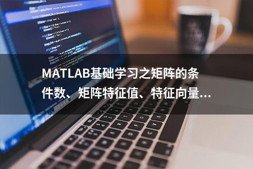 MATLAB基础学习之矩阵的条件数、矩阵特征值、特征向量的求解