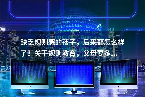 缺乏规则感的孩子，后来都怎么样了？关于规则教育，父母要多注意