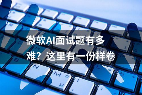 微软AI面试题有多难？这里有一份样卷