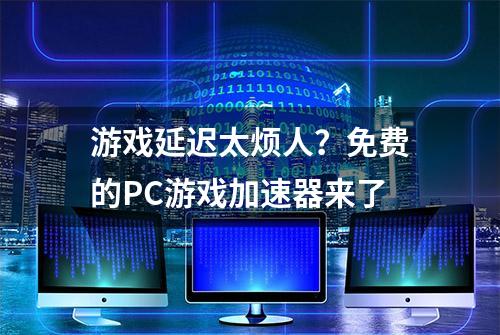 游戏延迟太烦人？免费的PC游戏加速器来了