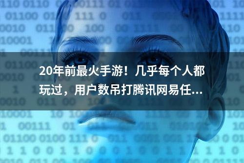 20年前最火手游！几乎每个人都玩过，用户数吊打腾讯网易任何一款