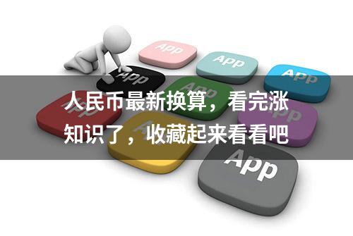 人民币最新换算，看完涨知识了，收藏起来看看吧