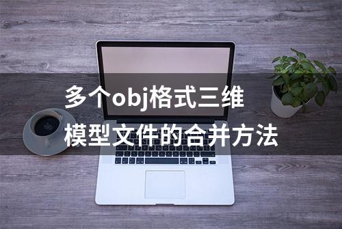 多个obj格式三维模型文件的合并方法