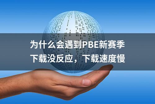 为什么会遇到PBE新赛季下载没反应，下载速度慢