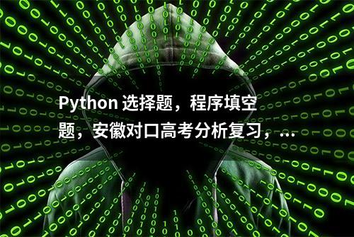 Python 选择题，程序填空题，安徽对口高考分析复习，字典，循环