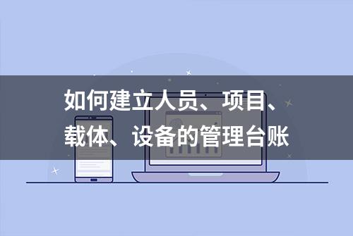 如何建立人员、项目、载体、设备的管理台账