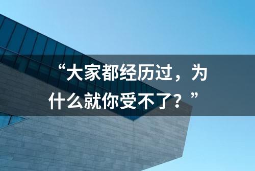 “大家都经历过，为什么就你受不了？”