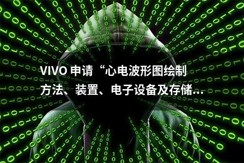 VIVO 申请“心电波形图绘制方法、装置、电子设备及存储介质”专利，可绘制心电波形图