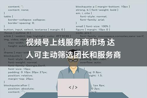 视频号上线服务商市场 达人可主动筛选团长和服务商