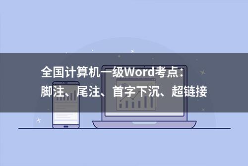 全国计算机一级Word考点：脚注、尾注、首字下沉、超链接