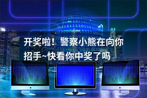 开奖啦！警察小熊在向你招手~快看你中奖了吗