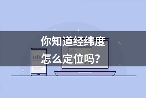 你知道经纬度怎么定位吗？