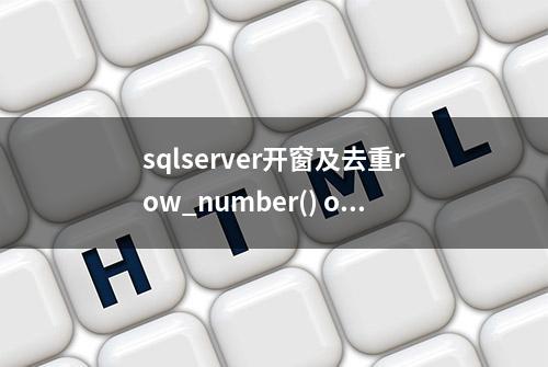 sqlserver开窗及去重row_number() over(partition by c1 order by c2)